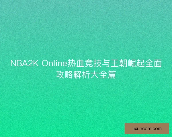 NBA2K Online热血竞技与王朝崛起全面攻略解析大全篇