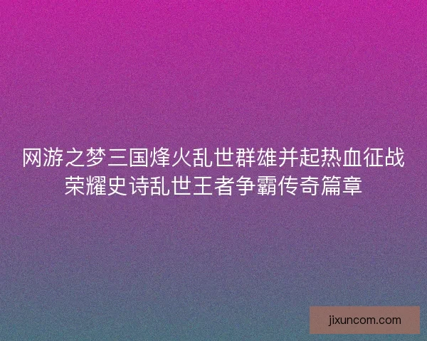 网游之梦三国烽火乱世群雄并起热血征战荣耀史诗乱世王者争霸传奇篇章