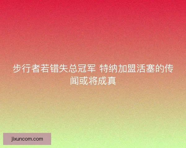 步行者若错失总冠军 特纳加盟活塞的传闻或将成真